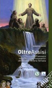 Oltre Assisi. Con Francesco nella terra dei protomartiri attraverso l'Umbria ternana libro di Cassio Giuseppe