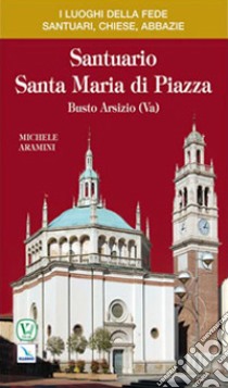 Santuario Santa Maria di Piazza. Busto Arsizio (Varese) libro di Aramini Michele