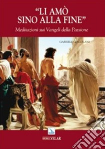 «Li amò sino alla fine». Meditazione sui vangeli della passione libro di Cingolani Gabriele