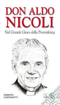 Don Aldo Nicoli. Nel grande gioco della provvidenza libro di Alborghetti Roberto