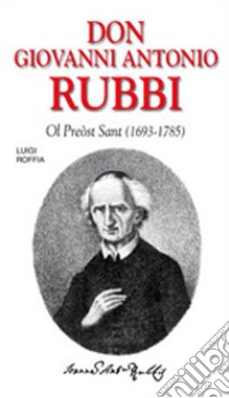 Don Giovanni Antonio Rubbi. Ol preòst sant (1693-1785) libro di Roffia Luigi