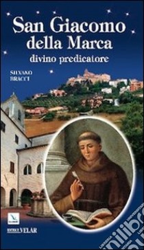 San Giacomo della Marca. Divino predicatore libro di Bracci Silvano