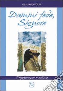 Dammi fede, Signore. Preghiere per meditare libro di Volpi Giuliano