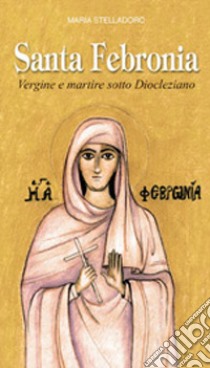 Santa Febronia. Vergine e martire sotto Diocleziano libro di Stelladoro Maria