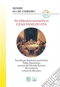 Signore da chi andremo? Sei celebrazioni eucaristiche su Gesù pane di vita libro di Astori Eugenio G.