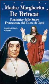 Madre Margherita De Brincat. Fondatrice delle Suore Francescane del Cuore di Gesù libro di Taroni Massimiliano