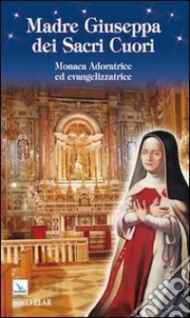 Madre Giuseppa dei Sacri Cuori. Monaca Adoratrice ed evangelizzatrice libro