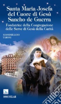 Santa Maria Josefa del Cuore di Gesù Sancho de Guerra. Fondatrice della Congregazione delle Serve di Gesù della Carità libro di Taroni Massimiliano