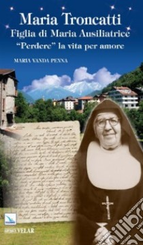 Maria Troncatti figlia di Maria ausiliatrice. «Perdere» la vita per amore libro di Penna M. Vanda