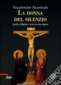 La donna del silenzio. Lodi a Maria e arte in suo onore. Vol. 4 libro di Salvoldi Valentino