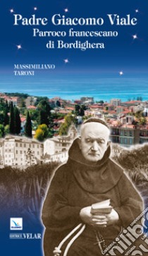 Padre Giacomo Viale. Parroco francescano di Bordighera libro di Taroni Massimiliano