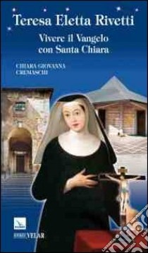 Teresa Eletta Rivetti. Vivere il vangelo con Santa Chiara libro di Cremaschi Chiara G.