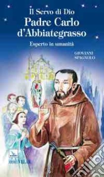 Il servo di dio padre Carlo d'Abbiategrasso. Esperto in umanità libro di Spagnolo Giovanni