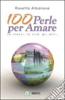 100 perle per amare. Se stessi la vita e gli altri libro di Albanese Rosetta