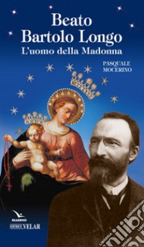 Beato Bartolo Longo. L'uomo della Madonna libro di Mocerino Pasquale