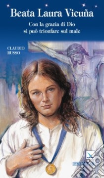 Beata Laura Vicuña. Con la grazia di Dio si può trionfare sul male libro di Russo Claudio