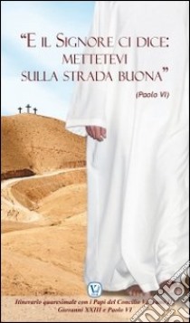 «E il Signore ci dice: mettetevi sulla strada buona» (Paolo VI). Itinerario quaresimale con i Papi del Concilio Vaticano II libro di Rinaldi B. (cur.)