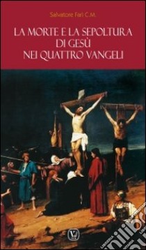 La morte e la sepoltura di Gesù nei quattro Vangeli libro di Farì Salvatore