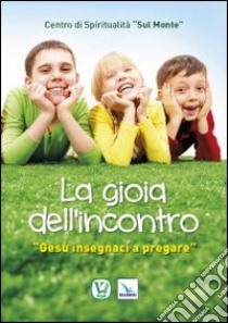 La gioia dell'incontro. «Gesù insegnaci a pregare» libro di Vissani Anna Maria; Piccotti Mariano