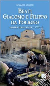 Beati Giacomo e Filippo da Foligno martiri francescani libro di Commodi Bernardo