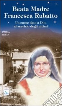 Santa Madre Francesca Rubatto. Un cuore dato a Dio, al servizio degli ultimi libro di Resta Paola