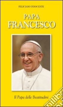 Papa Francesco. Il papa delle beatitudini libro di Innocente Feliciano