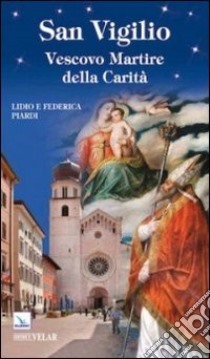 San Vigilio. Vescovo martire della carità libro di Piardi Lidio