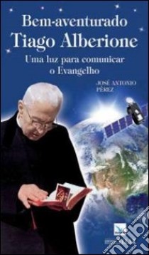 Bem-aventurado Tiago Alberione. Uma luz para comunicar o evangelho libro di Peréz José A.