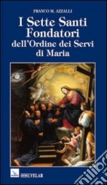 I sette santi fondatori dell'ordine dei Servi di Maria. Una piccola comunità di anime fraterne libro di Azzalli Franco M.