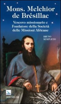 Mons. Melchior de Brésillac. Vescovo missionario e fondatore della società delle missioni africane libro di Semplicio Bruno