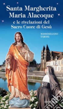 Santa Margherita Maria Alacoque e le rivelazioni del sacro Cuore di Gesù libro di Taroni Massimiliano