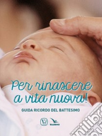 Per rinascere a vita nuova! Guida ricordo del battesimo libro di Innocente Feliciano