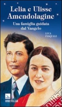 Lelia e Ulisse Amendolagine. Una famiglia guidata dal vangelo libro di Pasquale Luca