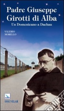 Padre Giuseppe Girotti di Alba. Un domenicano a Dachau libro di Morello Valerio