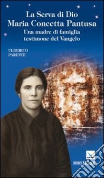 La serva di Dio Maria Concetta Pantusa. Una madre di famiglia testimone del Vangelo libro di Parente Ulderico