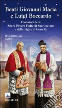 Beati Giovanni Maria e Luigi Boccardo. Fondatori delle Suore Povere Figlie di San Gaetano e delle Figlie di Gesù Re libro di Taroni Massimiliano