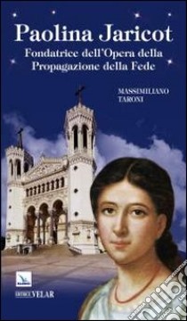 Paolina Jaricot. Fondatrice dell'opera della propagazione della fede libro di Taroni Massimiliano