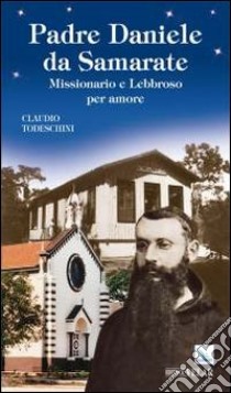 Padre Daniele da Samarate. Missionario e lebbroso per amore libro di Todeschini Claudio