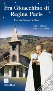 Fra Gioacchino di Regina Pacis. Carmelitano scalzo libro di Cencio Carlo; Galbiati Paolo