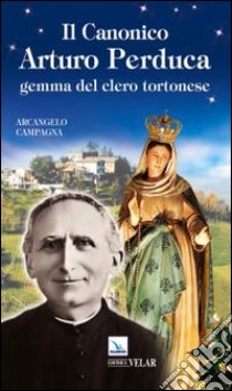 Il canonico Arturo Perduca. Gemma del clero tortonese libro di Campagna Arcangelo