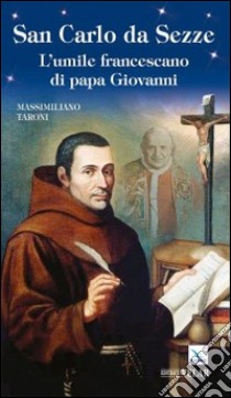 San Carlo da Sezze. L'umile francescano di papa Giovanni libro di Taroni Massimiliano