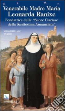 Venerabile madre Maria Leonarda Ranixe. Fondatrice delle «Suore Clarisse della Santissima Annunziata» libro di Taroni Massimiliano