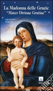 La Madonna delle Grazie. «Mater divinae gratiae». Ediz. italiana libro di Pesenti Graziano