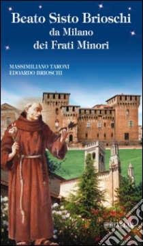 Beato Sisto Brioschi da Milano dei Frati Minori libro di Taroni Massimiliano; Brioschi Edoardo T.