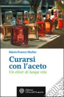 Curarsi con l'aceto. Un elisir di lunga vita libro di Muller Marie-France