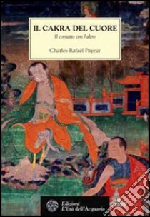 Il cakra del cuore. Il contatto con l'altro libro di Payeur Charles-Rafaël