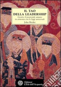 Il tao della leadership. Gestire il potenziale umano in armonia con le leggi universali libro di Heider John