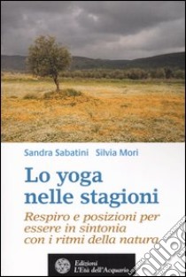 Lo yoga nelle stagioni. Respiro e posizioni per essere in sintonia con i ritmi della natura libro di Sabatini Sandra; Mori Silvia