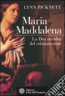 Maria Maddalena. La Dea occulta del cristianesimo libro di Picknett Lynn