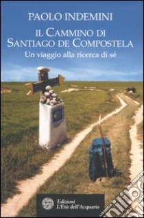 Il cammino di Santiago de Compostela. Un viaggio alla ricerca di sé libro di Indemini Paolo